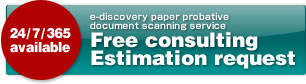24/7/365 available e-discovery paper probative document scanning service Free consulting Estimation request