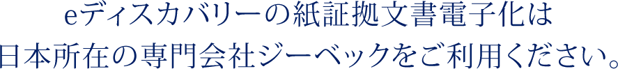 eディスカバリーの紙証拠文書電子化は日本所在の専門会社ジーベックをご利用ください。